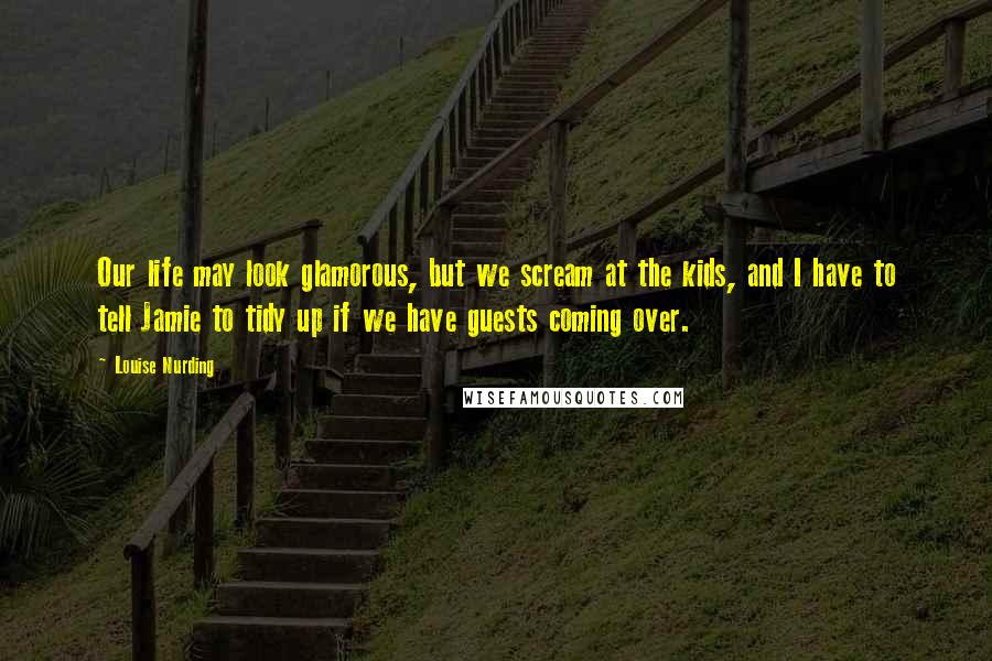 Louise Nurding Quotes: Our life may look glamorous, but we scream at the kids, and I have to tell Jamie to tidy up if we have guests coming over.