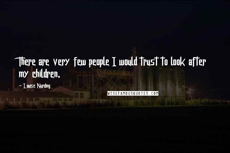 Louise Nurding Quotes: There are very few people I would trust to look after my children.