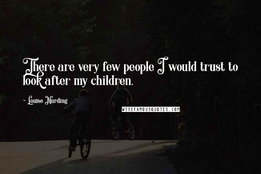 Louise Nurding Quotes: There are very few people I would trust to look after my children.