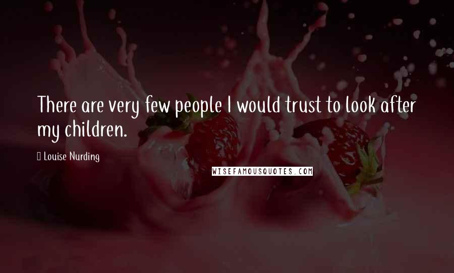 Louise Nurding Quotes: There are very few people I would trust to look after my children.