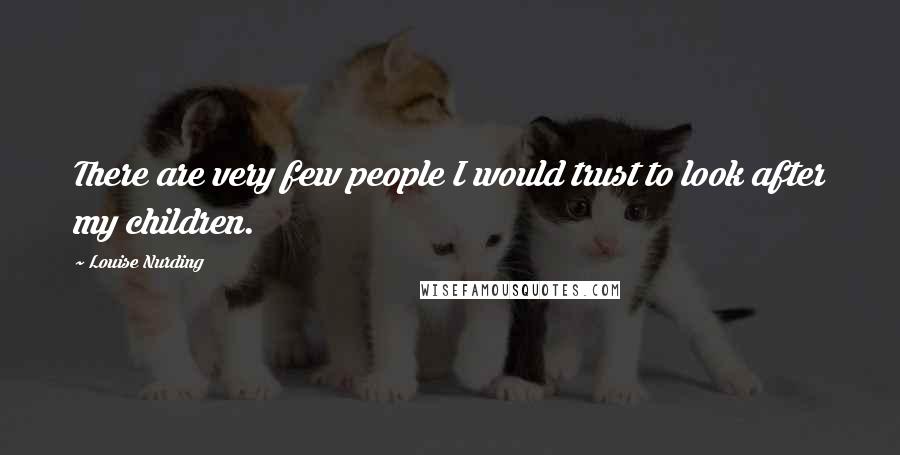 Louise Nurding Quotes: There are very few people I would trust to look after my children.