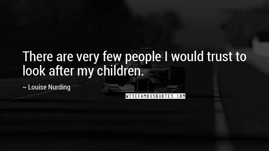 Louise Nurding Quotes: There are very few people I would trust to look after my children.