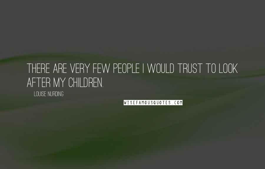 Louise Nurding Quotes: There are very few people I would trust to look after my children.