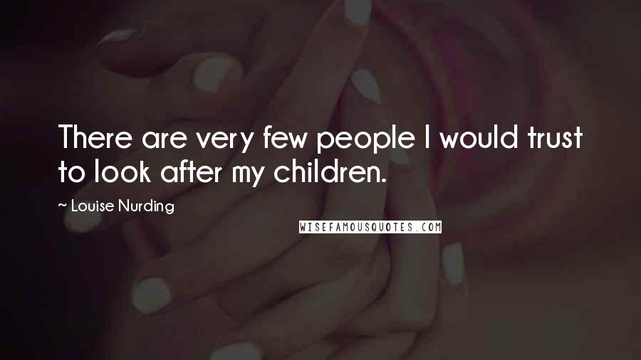 Louise Nurding Quotes: There are very few people I would trust to look after my children.