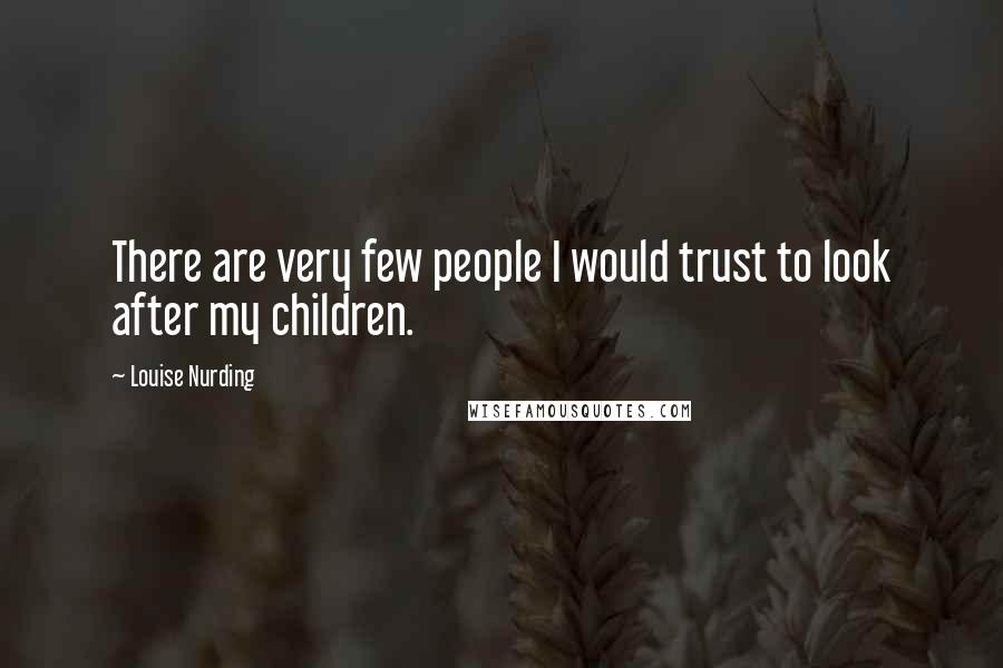 Louise Nurding Quotes: There are very few people I would trust to look after my children.