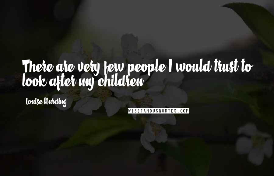 Louise Nurding Quotes: There are very few people I would trust to look after my children.