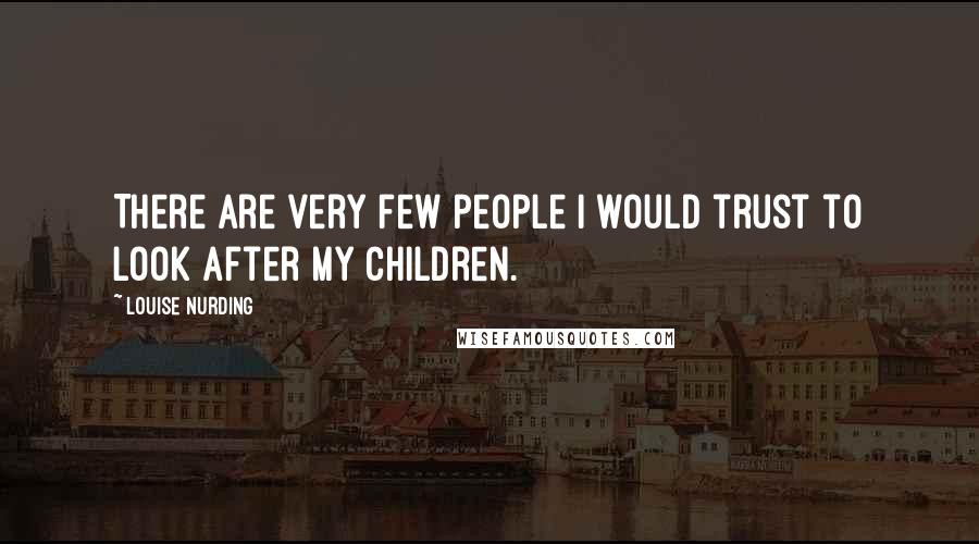 Louise Nurding Quotes: There are very few people I would trust to look after my children.