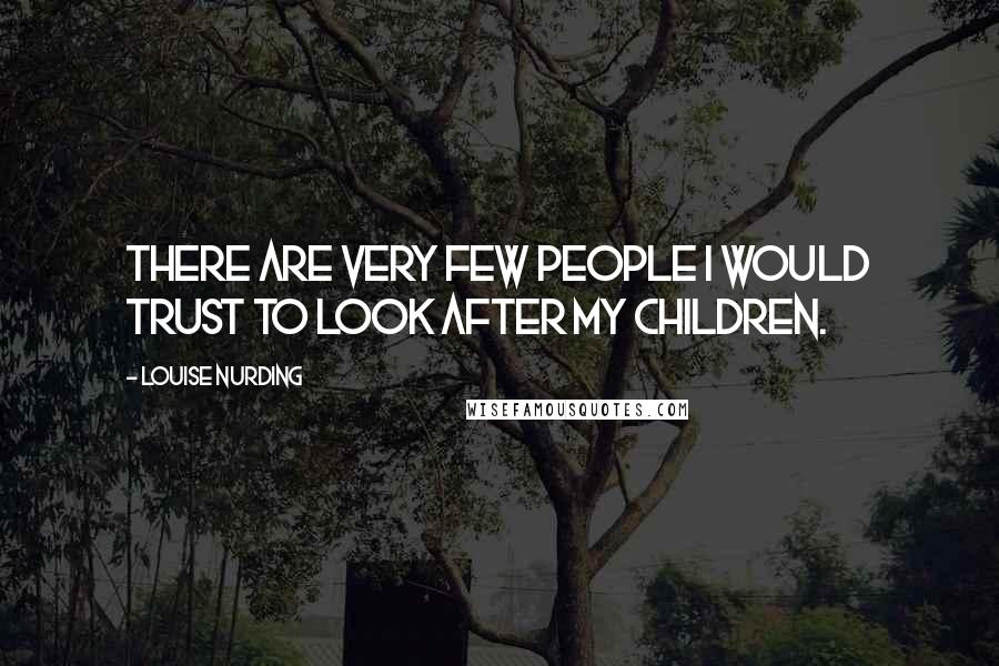 Louise Nurding Quotes: There are very few people I would trust to look after my children.