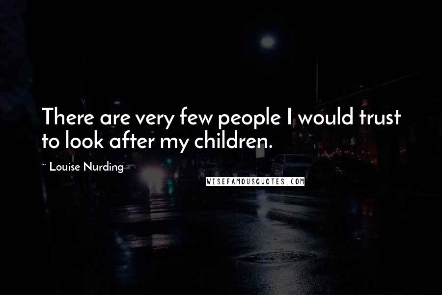 Louise Nurding Quotes: There are very few people I would trust to look after my children.