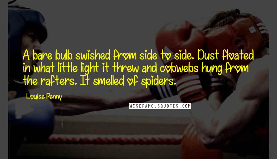 Louise Penny Quotes: A bare bulb swished from side to side. Dust floated in what little light it threw and cobwebs hung from the rafters. It smelled of spiders.