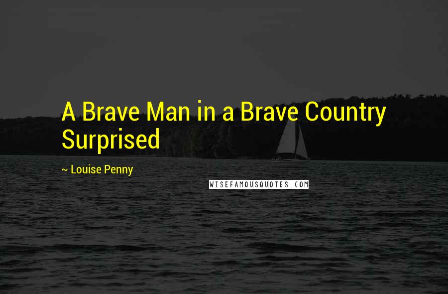 Louise Penny Quotes: A Brave Man in a Brave Country Surprised