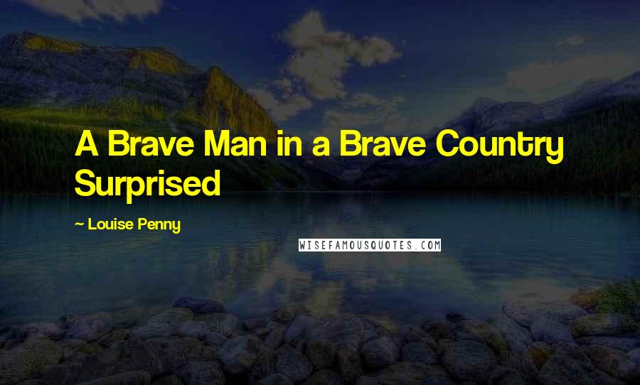 Louise Penny Quotes: A Brave Man in a Brave Country Surprised