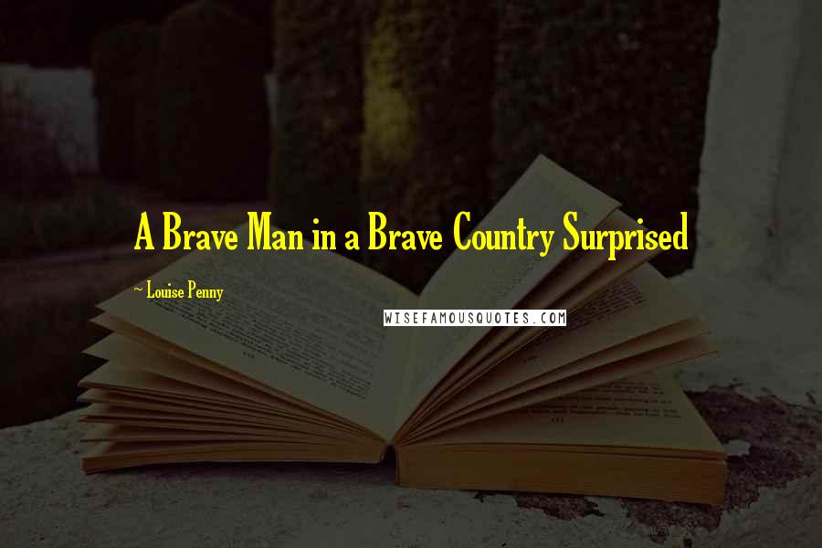 Louise Penny Quotes: A Brave Man in a Brave Country Surprised