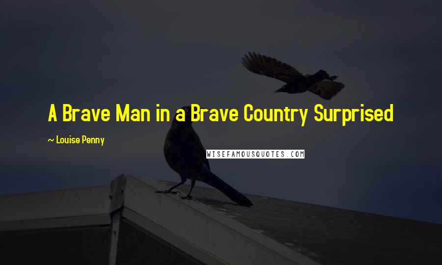 Louise Penny Quotes: A Brave Man in a Brave Country Surprised