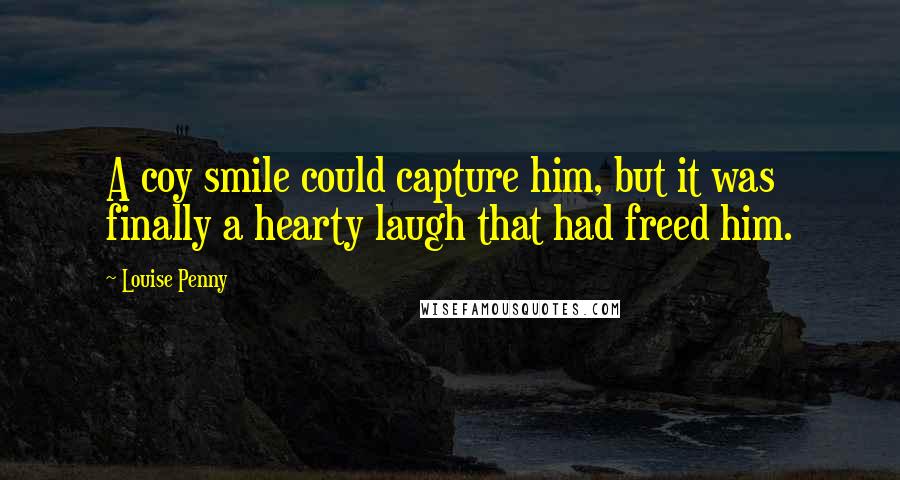 Louise Penny Quotes: A coy smile could capture him, but it was finally a hearty laugh that had freed him.