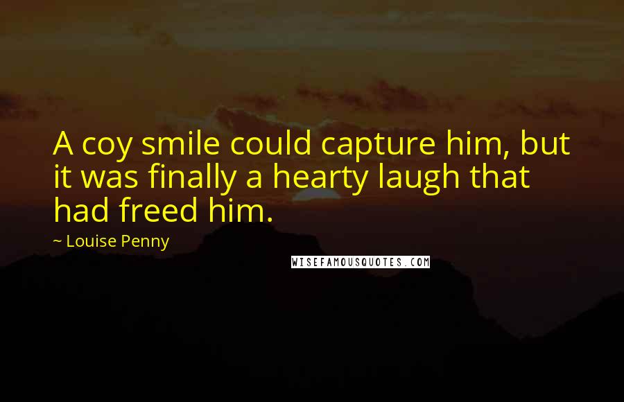 Louise Penny Quotes: A coy smile could capture him, but it was finally a hearty laugh that had freed him.