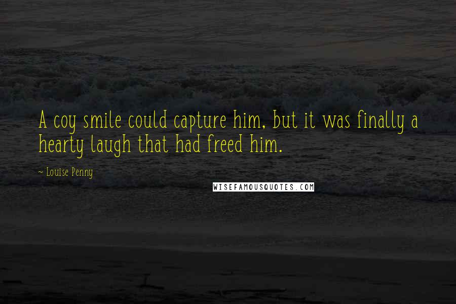 Louise Penny Quotes: A coy smile could capture him, but it was finally a hearty laugh that had freed him.