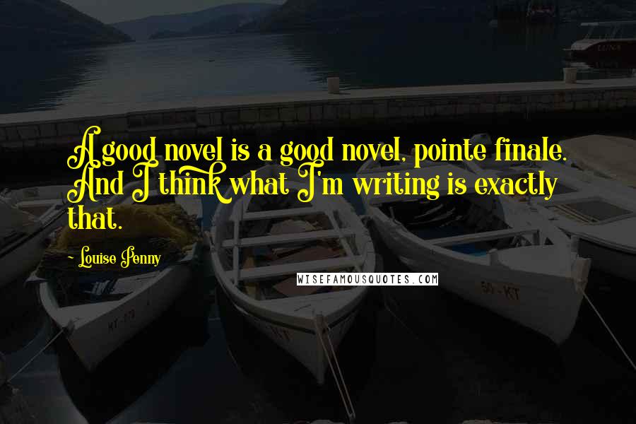 Louise Penny Quotes: A good novel is a good novel, pointe finale. And I think what I'm writing is exactly that.