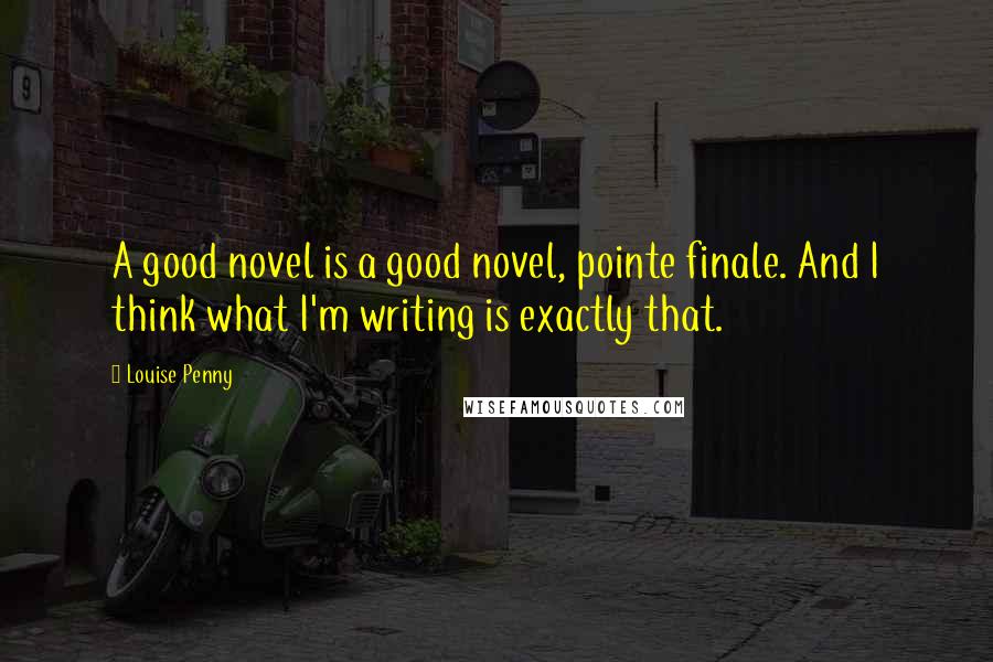 Louise Penny Quotes: A good novel is a good novel, pointe finale. And I think what I'm writing is exactly that.