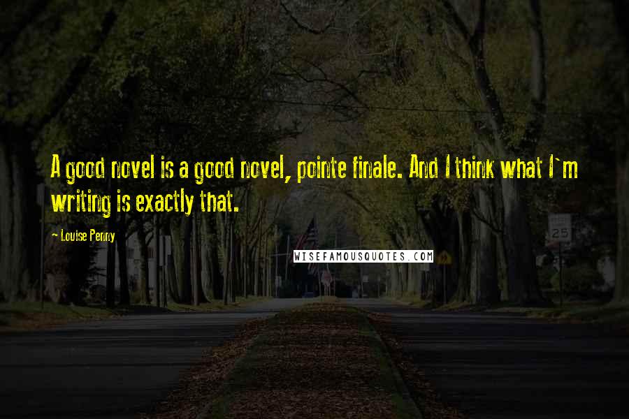 Louise Penny Quotes: A good novel is a good novel, pointe finale. And I think what I'm writing is exactly that.