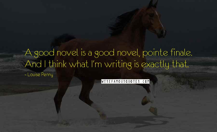 Louise Penny Quotes: A good novel is a good novel, pointe finale. And I think what I'm writing is exactly that.