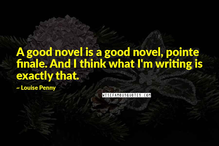 Louise Penny Quotes: A good novel is a good novel, pointe finale. And I think what I'm writing is exactly that.