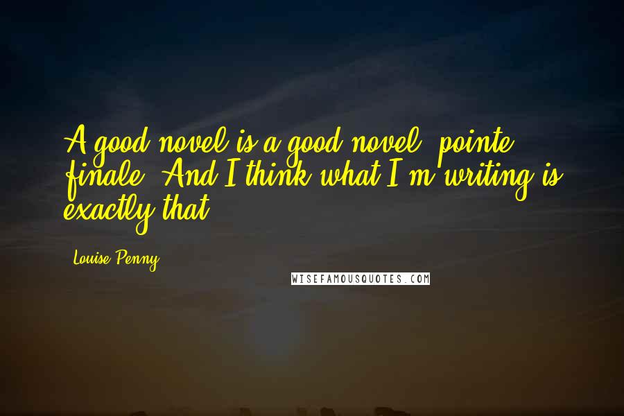 Louise Penny Quotes: A good novel is a good novel, pointe finale. And I think what I'm writing is exactly that.