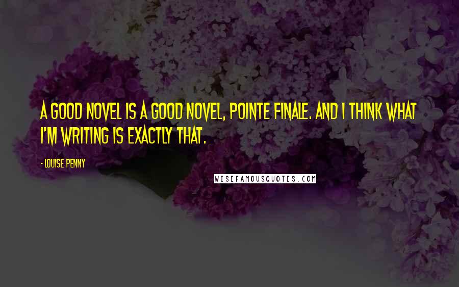 Louise Penny Quotes: A good novel is a good novel, pointe finale. And I think what I'm writing is exactly that.