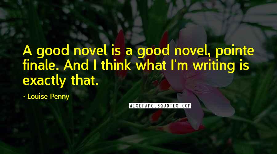 Louise Penny Quotes: A good novel is a good novel, pointe finale. And I think what I'm writing is exactly that.