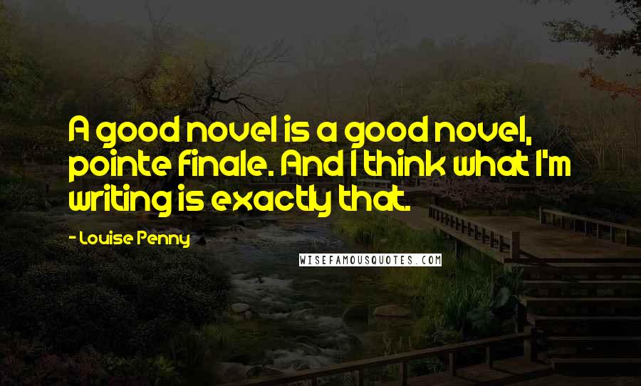 Louise Penny Quotes: A good novel is a good novel, pointe finale. And I think what I'm writing is exactly that.