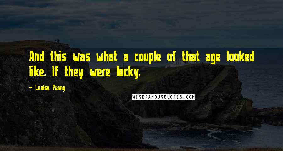 Louise Penny Quotes: And this was what a couple of that age looked like. If they were lucky.