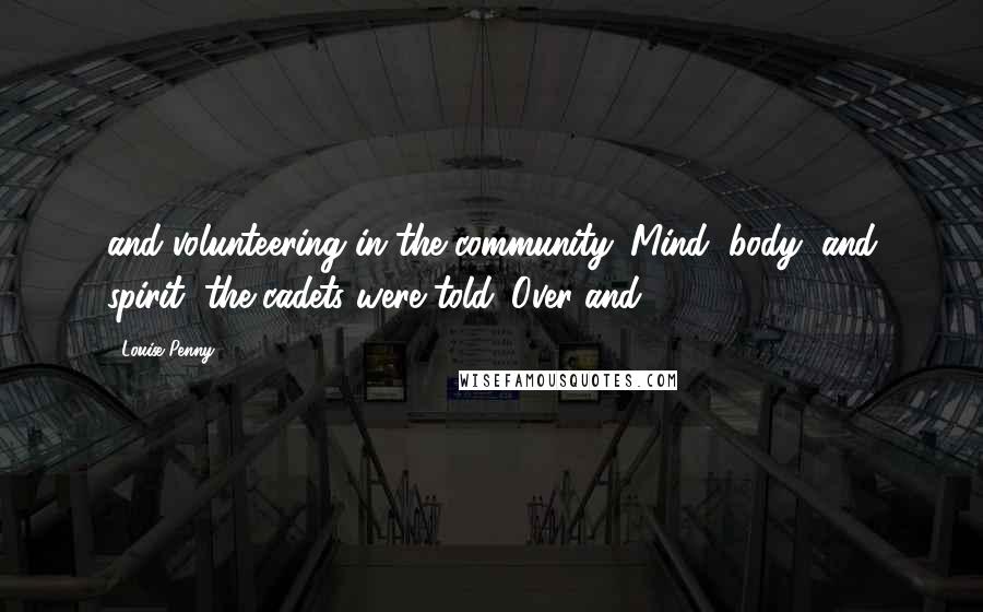 Louise Penny Quotes: and volunteering in the community. Mind, body, and spirit, the cadets were told. Over and