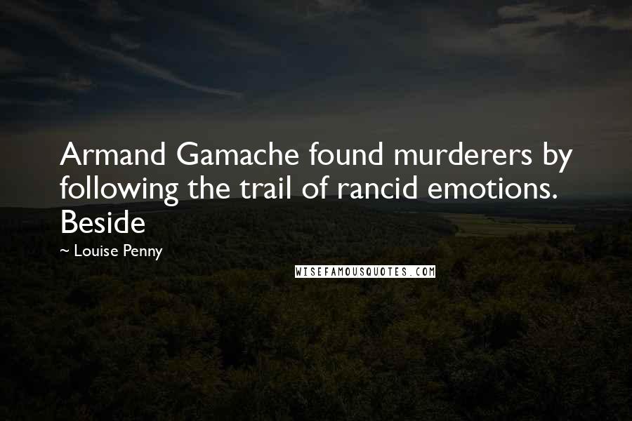 Louise Penny Quotes: Armand Gamache found murderers by following the trail of rancid emotions. Beside