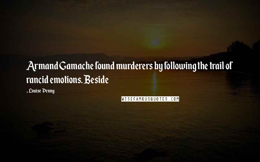 Louise Penny Quotes: Armand Gamache found murderers by following the trail of rancid emotions. Beside