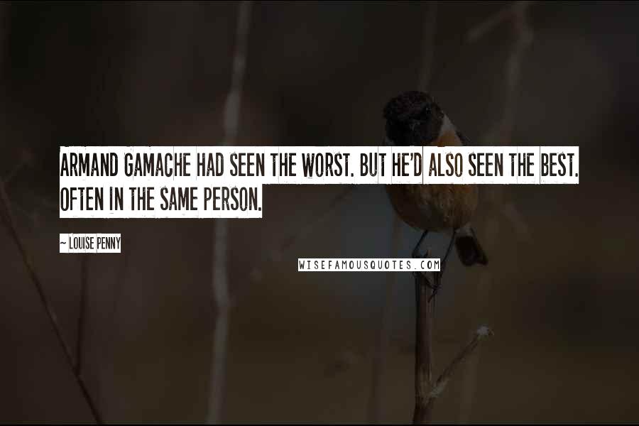 Louise Penny Quotes: Armand Gamache had seen the worst. But he'd also seen the best. Often in the same person.