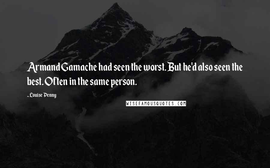 Louise Penny Quotes: Armand Gamache had seen the worst. But he'd also seen the best. Often in the same person.