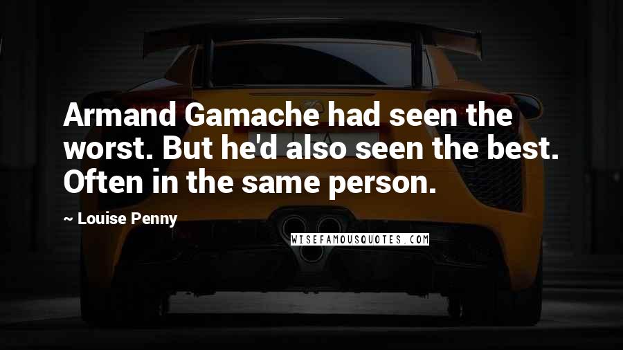 Louise Penny Quotes: Armand Gamache had seen the worst. But he'd also seen the best. Often in the same person.