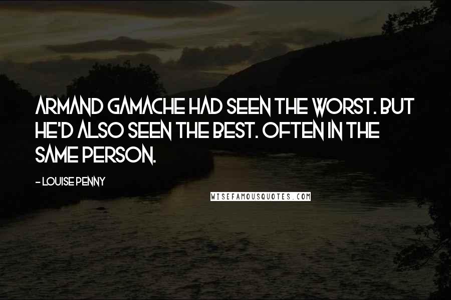 Louise Penny Quotes: Armand Gamache had seen the worst. But he'd also seen the best. Often in the same person.