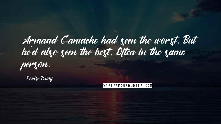 Louise Penny Quotes: Armand Gamache had seen the worst. But he'd also seen the best. Often in the same person.