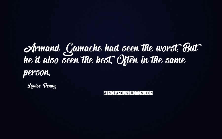 Louise Penny Quotes: Armand Gamache had seen the worst. But he'd also seen the best. Often in the same person.