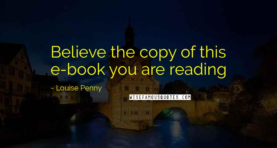 Louise Penny Quotes: Believe the copy of this e-book you are reading
