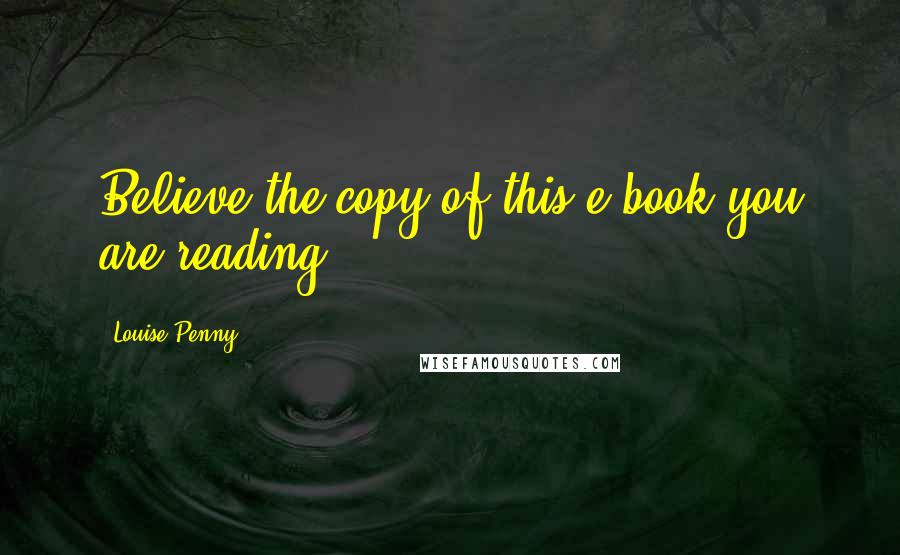 Louise Penny Quotes: Believe the copy of this e-book you are reading