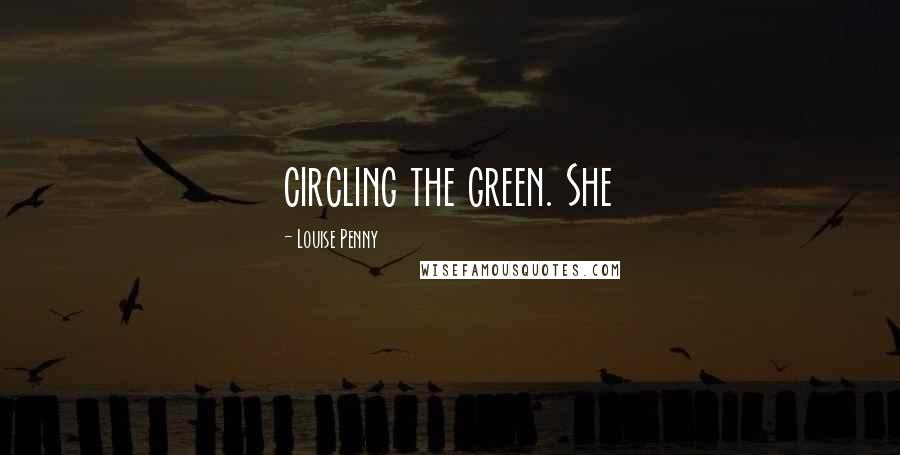 Louise Penny Quotes: circling the green. She