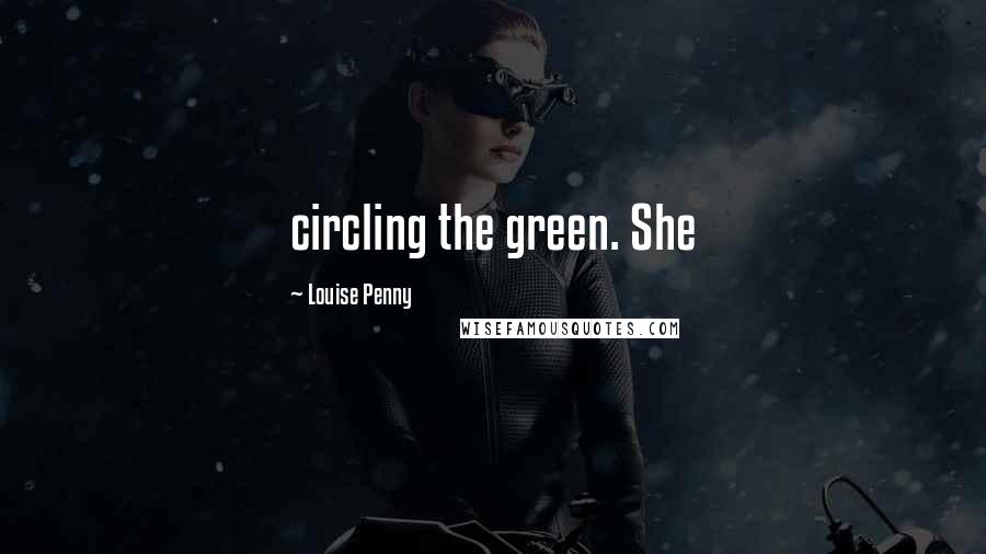 Louise Penny Quotes: circling the green. She