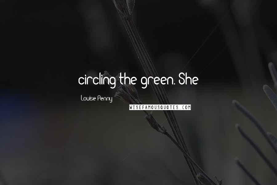 Louise Penny Quotes: circling the green. She