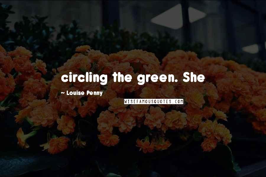Louise Penny Quotes: circling the green. She