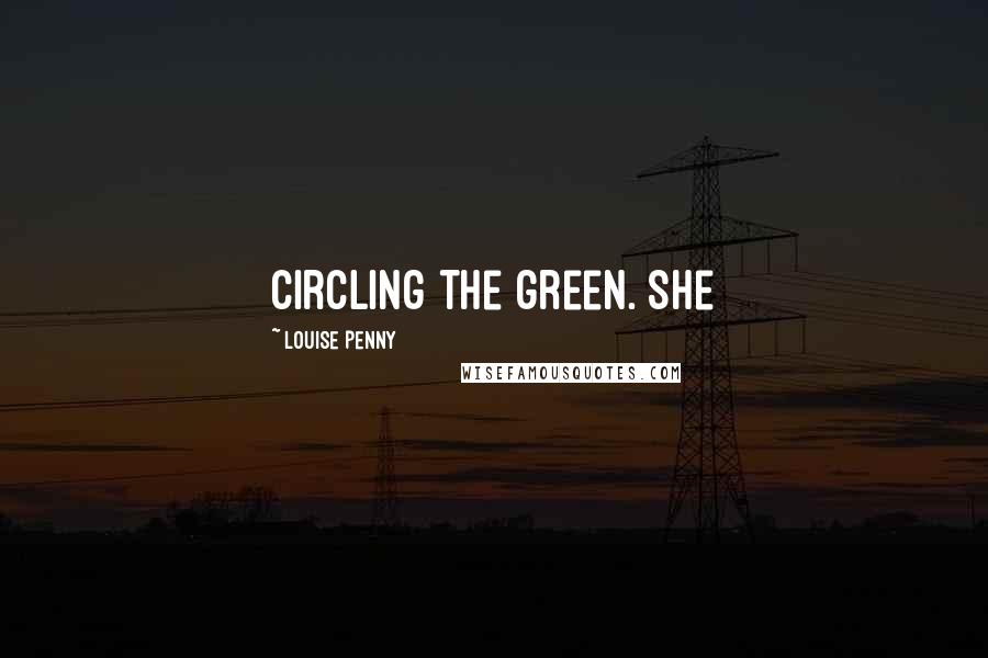 Louise Penny Quotes: circling the green. She