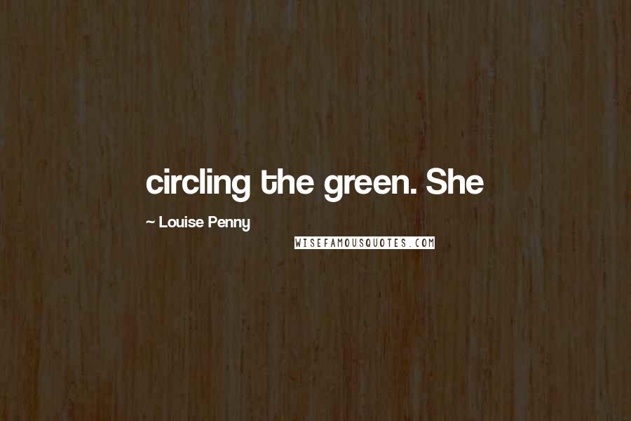 Louise Penny Quotes: circling the green. She