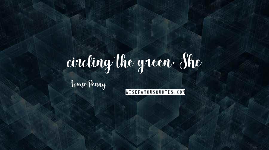 Louise Penny Quotes: circling the green. She