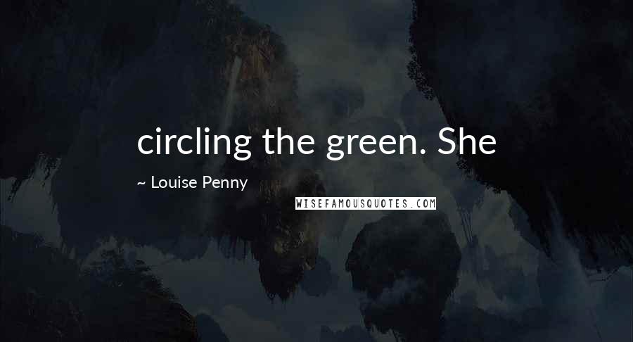 Louise Penny Quotes: circling the green. She